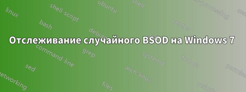 Отслеживание случайного BSOD на Windows 7