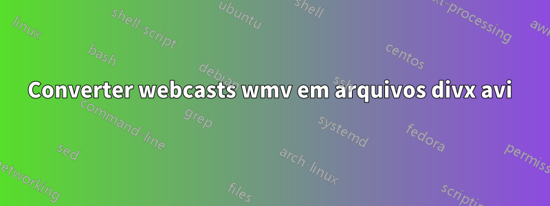 Converter webcasts wmv em arquivos divx avi 
