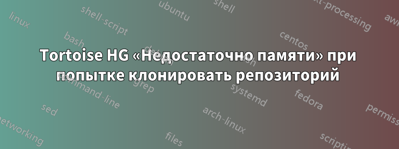 Tortoise HG «Недостаточно памяти» при попытке клонировать репозиторий