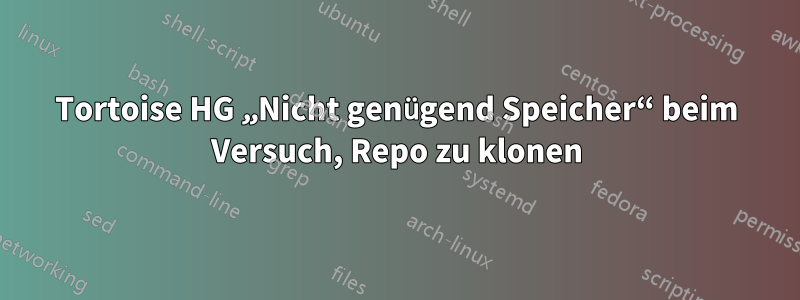 Tortoise HG „Nicht genügend Speicher“ beim Versuch, Repo zu klonen