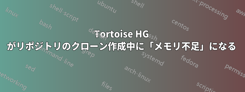 Tortoise HG がリポジトリのクローン作成中に「メモリ不足」になる