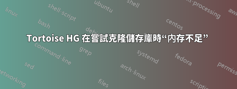 Tortoise HG 在嘗試克隆儲存庫時“內存不足”
