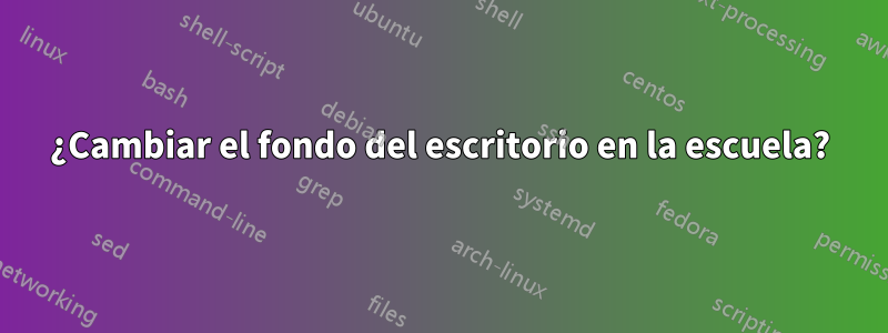 ¿Cambiar el fondo del escritorio en la escuela?
