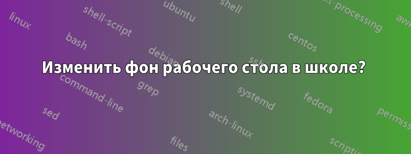 Изменить фон рабочего стола в школе?