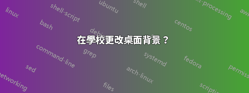 在學校更改桌面背景?