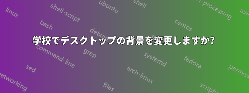 学校でデスクトップの背景を変更しますか?