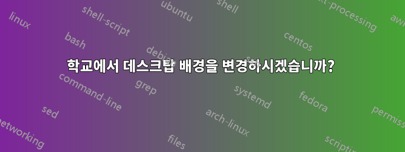 학교에서 데스크탑 배경을 변경하시겠습니까?