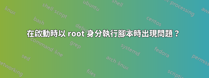 在啟動時以 root 身分執行腳本時出現問題？