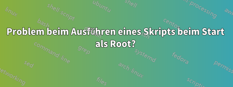 Problem beim Ausführen eines Skripts beim Start als Root?
