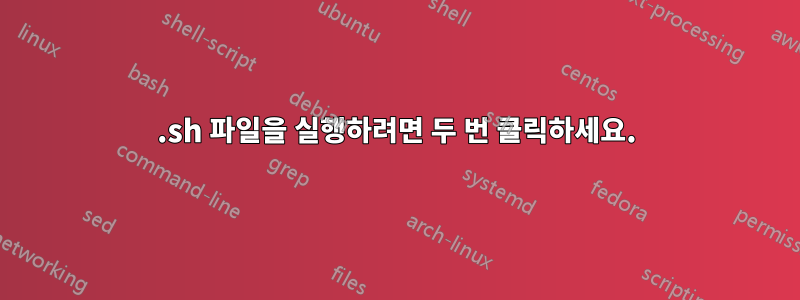 .sh 파일을 실행하려면 두 번 클릭하세요.