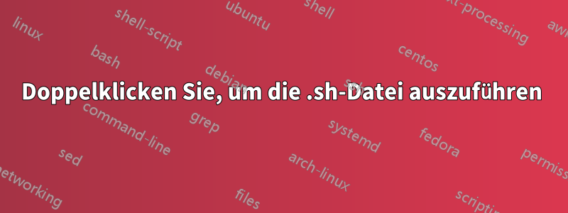 Doppelklicken Sie, um die .sh-Datei auszuführen