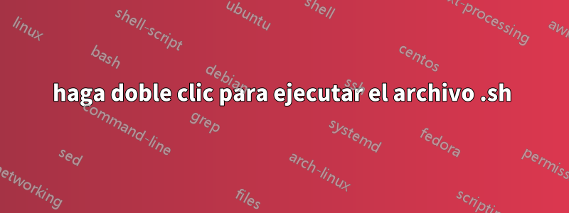 haga doble clic para ejecutar el archivo .sh