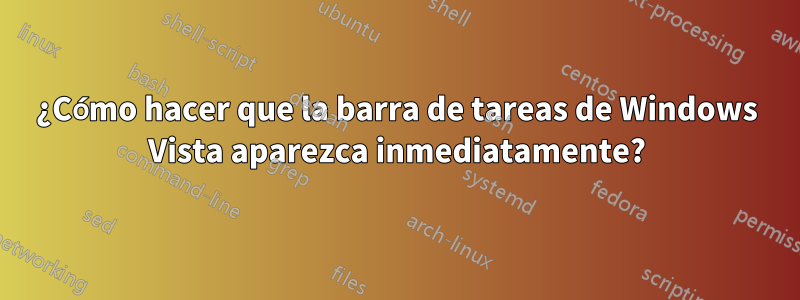 ¿Cómo hacer que la barra de tareas de Windows Vista aparezca inmediatamente?