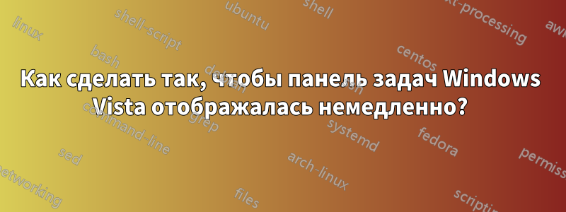 Как сделать так, чтобы панель задач Windows Vista отображалась немедленно?