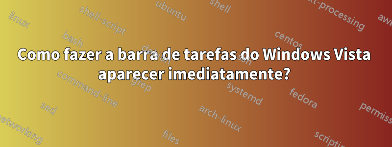 Como fazer a barra de tarefas do Windows Vista aparecer imediatamente?