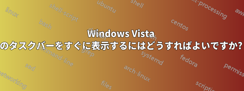 Windows Vista のタスクバーをすぐに表示するにはどうすればよいですか?