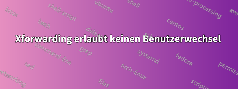 Xforwarding erlaubt keinen Benutzerwechsel