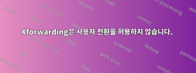 Xforwarding은 사용자 전환을 허용하지 않습니다.
