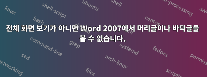 전체 화면 보기가 아니면 Word 2007에서 머리글이나 바닥글을 볼 수 없습니다.