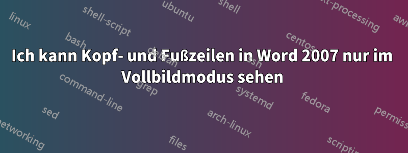 Ich kann Kopf- und Fußzeilen in Word 2007 nur im Vollbildmodus sehen