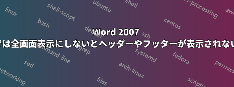 Word 2007 では全画面表示にしないとヘッダーやフッターが表示されない