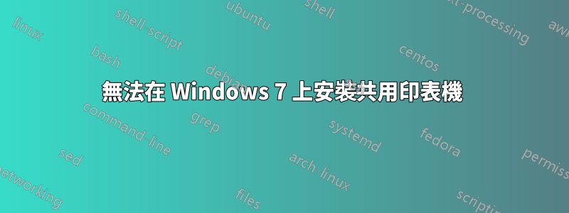 無法在 Windows 7 上安裝共用印表機