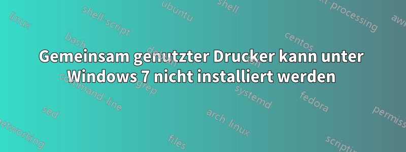 Gemeinsam genutzter Drucker kann unter Windows 7 nicht installiert werden