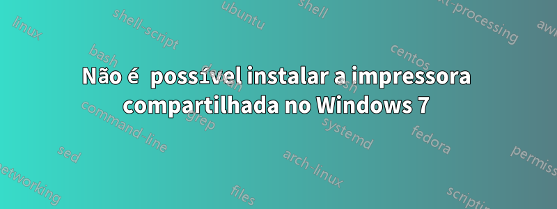 Não é possível instalar a impressora compartilhada no Windows 7