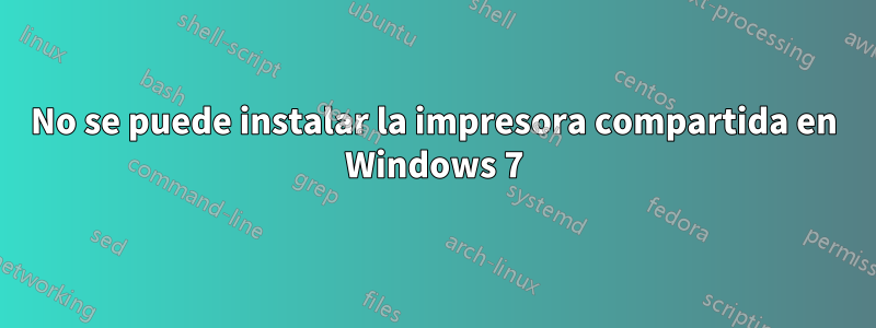 No se puede instalar la impresora compartida en Windows 7