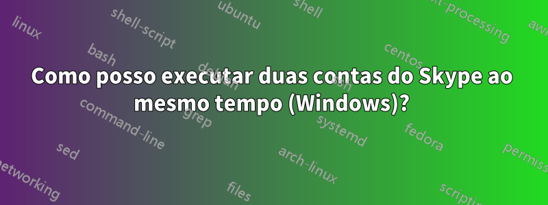 Como posso executar duas contas do Skype ao mesmo tempo (Windows)?