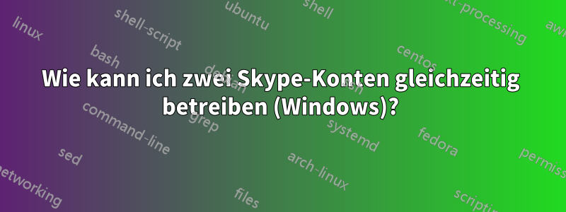 Wie kann ich zwei Skype-Konten gleichzeitig betreiben (Windows)?