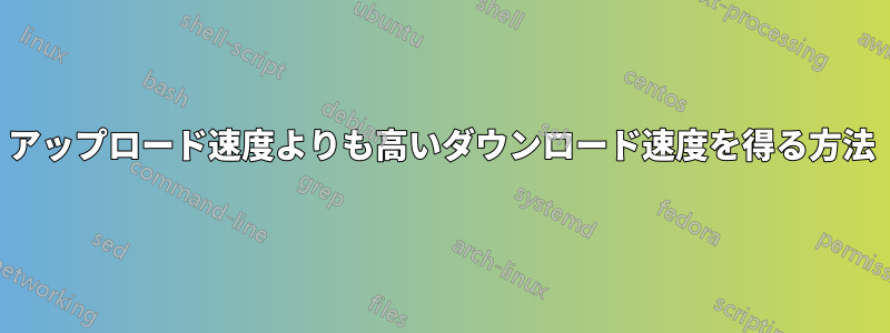 アップロード速度よりも高いダウンロード速度を得る方法