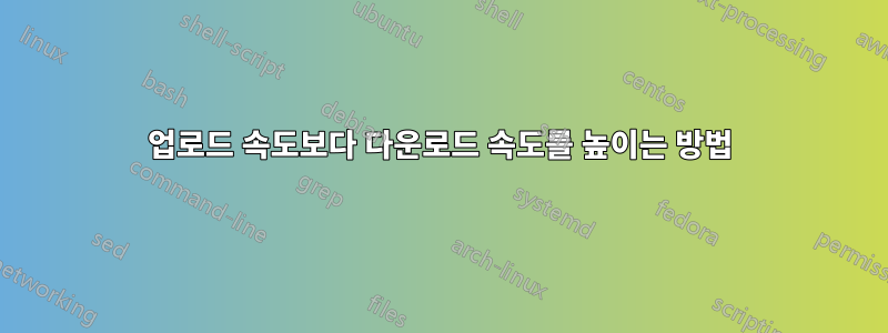 업로드 속도보다 다운로드 속도를 높이는 방법