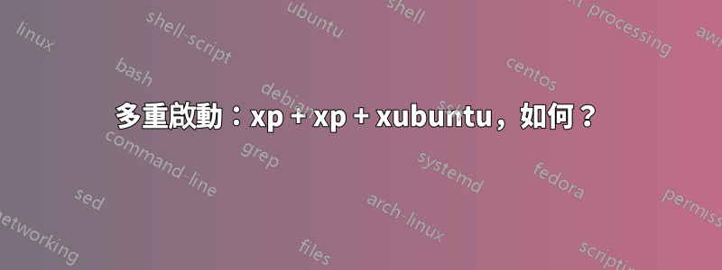 多重啟動：xp + xp + xubuntu，如何？