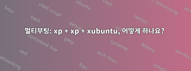멀티부팅: xp + xp + xubuntu, 어떻게 하나요?