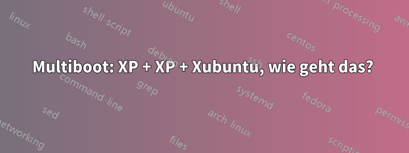 Multiboot: XP + XP + Xubuntu, wie geht das?