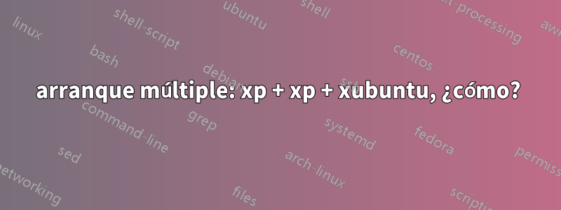 arranque múltiple: xp + xp + xubuntu, ¿cómo?