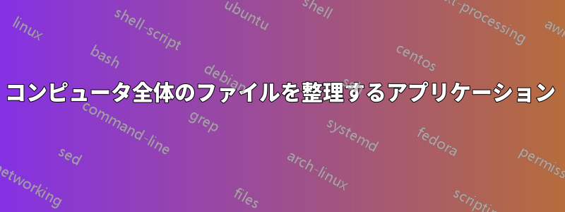 コンピュータ全体のファイルを整理するアプリケーション