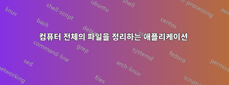 컴퓨터 전체의 파일을 정리하는 애플리케이션