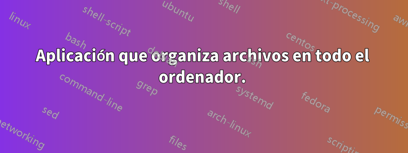Aplicación que organiza archivos en todo el ordenador.