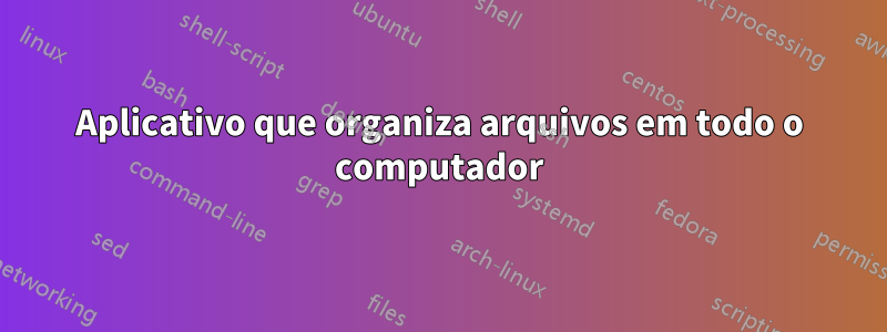 Aplicativo que organiza arquivos em todo o computador
