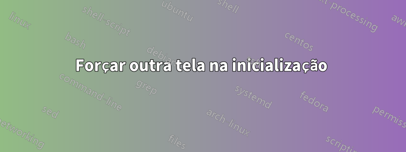 Forçar outra tela na inicialização