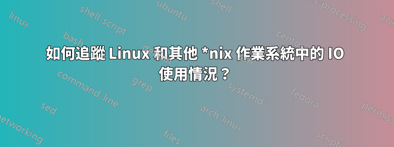 如何追蹤 Linux 和其他 *nix 作業系統中的 IO 使用情況？