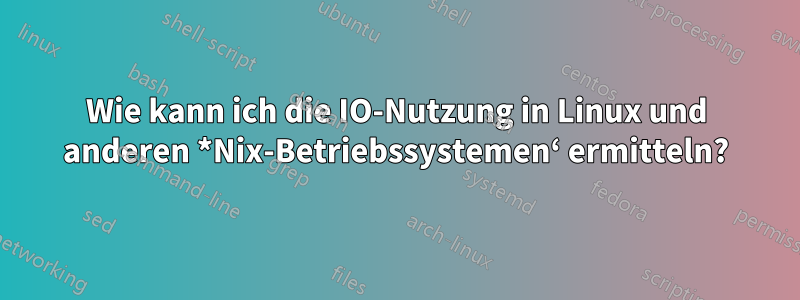 Wie kann ich die IO-Nutzung in Linux und anderen *Nix-Betriebssystemen‘ ermitteln?
