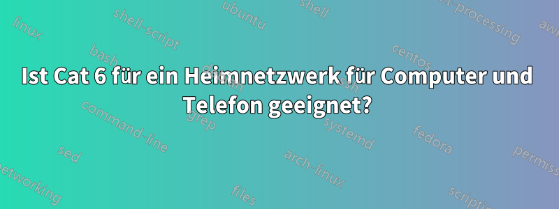 Ist Cat 6 für ein Heimnetzwerk für Computer und Telefon geeignet?
