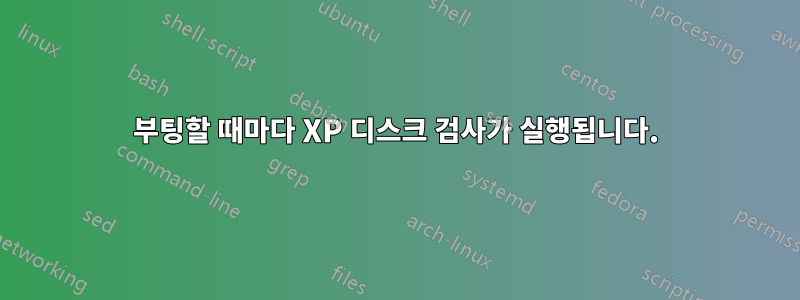 부팅할 때마다 XP 디스크 검사가 실행됩니다.
