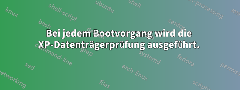 Bei jedem Bootvorgang wird die XP-Datenträgerprüfung ausgeführt.