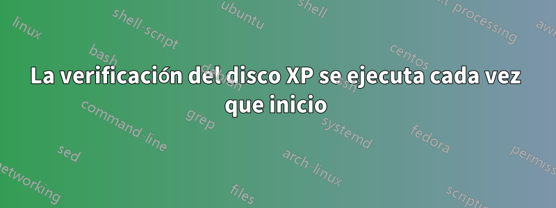 La verificación del disco XP se ejecuta cada vez que inicio