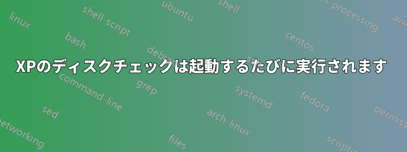 XPのディスクチェックは起動するたびに実行されます