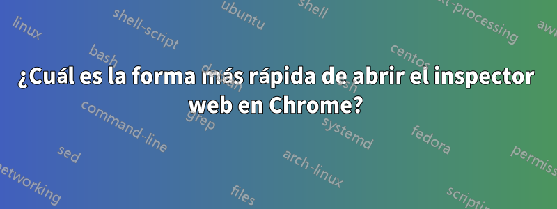 ¿Cuál es la forma más rápida de abrir el inspector web en Chrome?